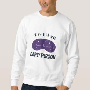 I'm not an early person sweatshirt