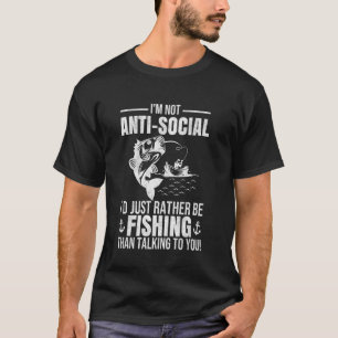 I'm Not Anti-Social, I'd Just Rather Be Fishing fu T-Shirt