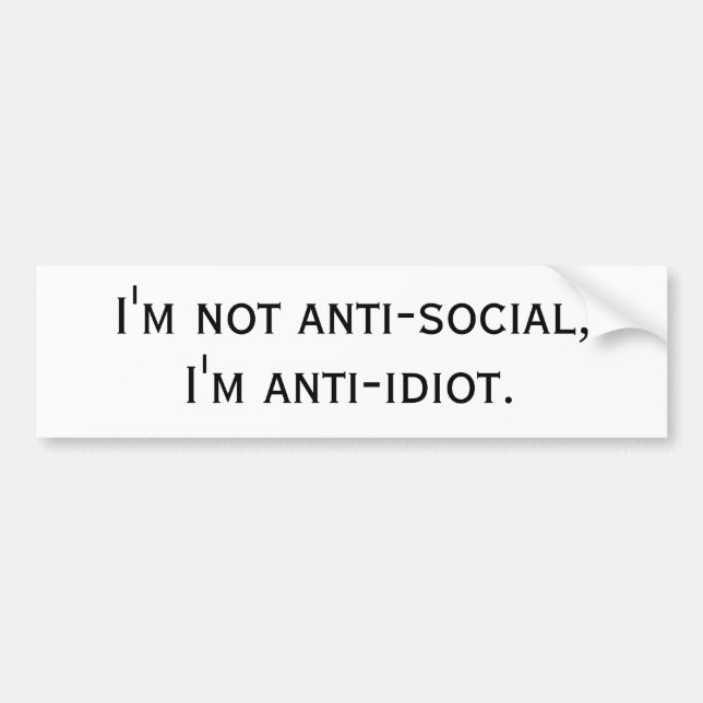 I'm not anti-social, I'm anti-idiot. Bumper Sticker (Front)