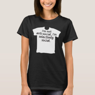 I'm Not Anti-Social, I'm Selectively Social. T-Shirt