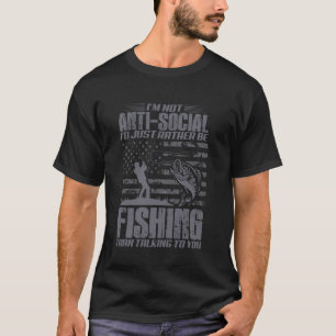 Im Not AntiSocial Id Just Rather Be Fishing Than T T-Shirt