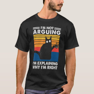 I'm Not Arguing I'm Explaining Why I'm Right Cat T-Shirt