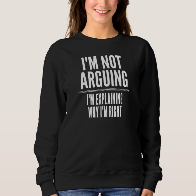 I'm Not Arguing I'm Explaining Why I'm Right Sweatshirt (Front)
