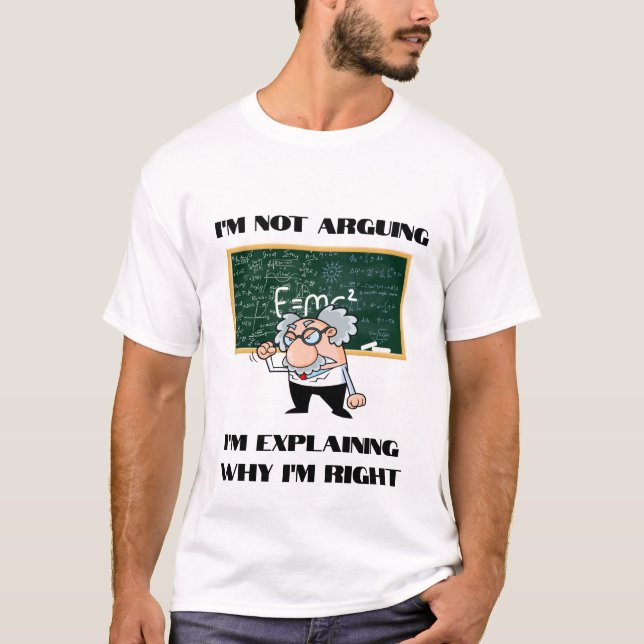 I'm Not Arguing, I'm Explaining Why I'm Right T-Shirt (Front)