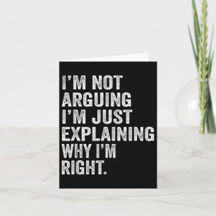Im Not Arguing Im Just Explaining Why I Am Right F Card