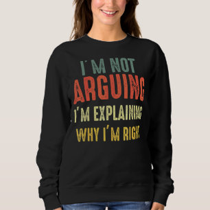 I'm Not Arguing I'm Just Explaining Why I Am Right Sweatshirt