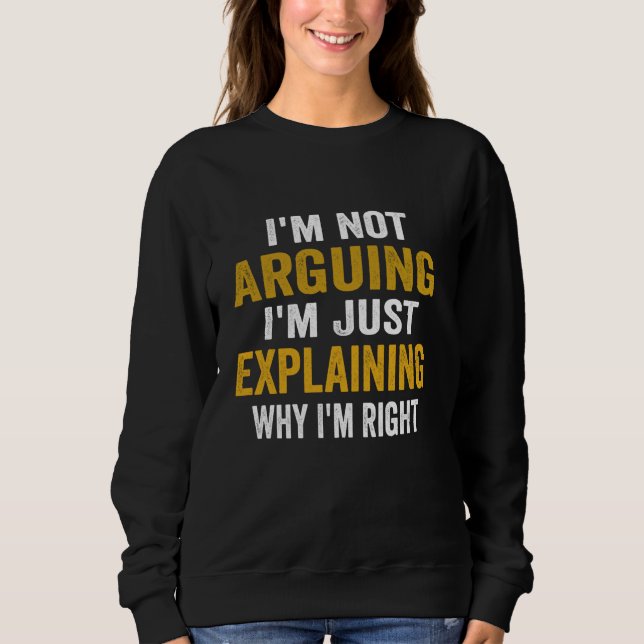 I'm Not Arguing I'm Just Explaining Why I Am Right Sweatshirt (Front)