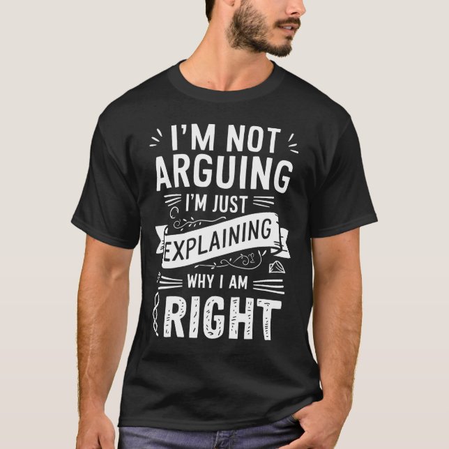 I'm Not Arguing I'm Just Explaining Why I Am Right T-Shirt (Front)