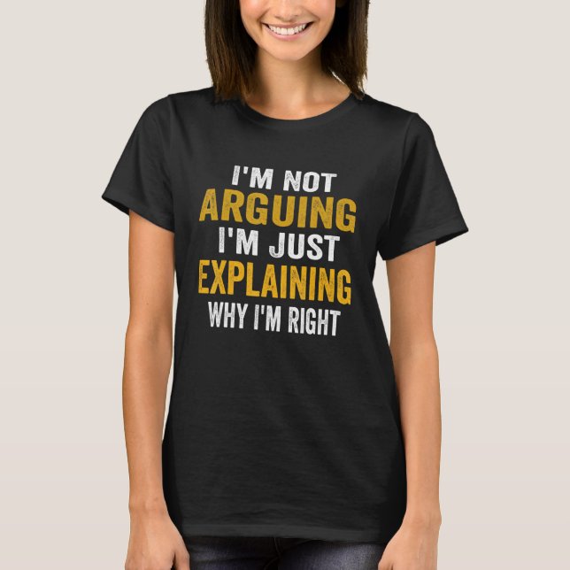 I'm Not Arguing I'm Just Explaining Why I Am Right T-Shirt (Front)
