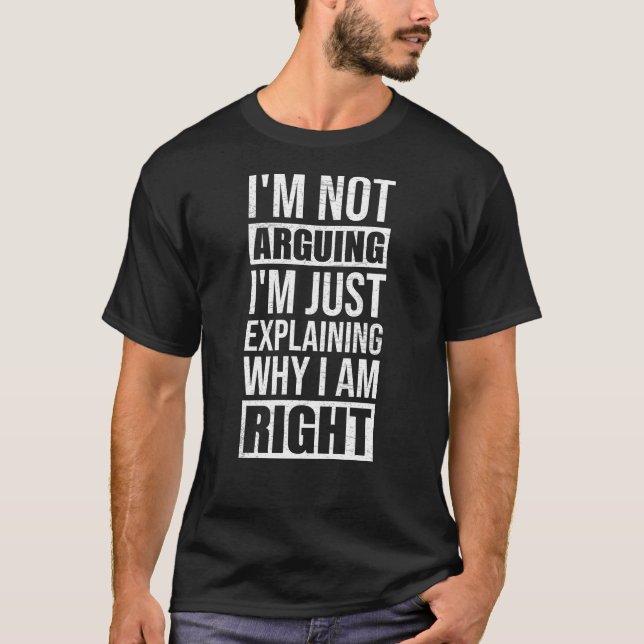 Im Not Arguing Im Just Explaining Why I Am Right T-Shirt (Front)