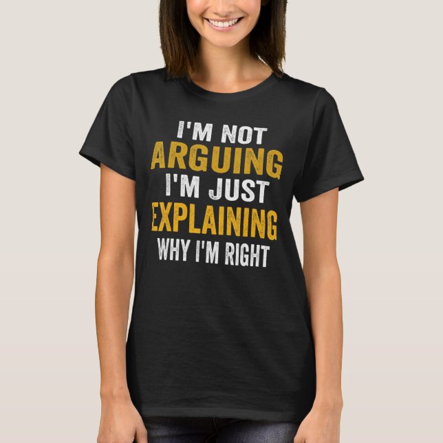 I'm Not Arguing I'm Just Explaining Why I Am Right T-Shirt (Front)