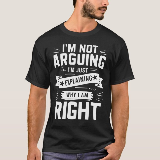I'm Not Arguing I'm Just Explaining Why I Am Right T-Shirt (Front)