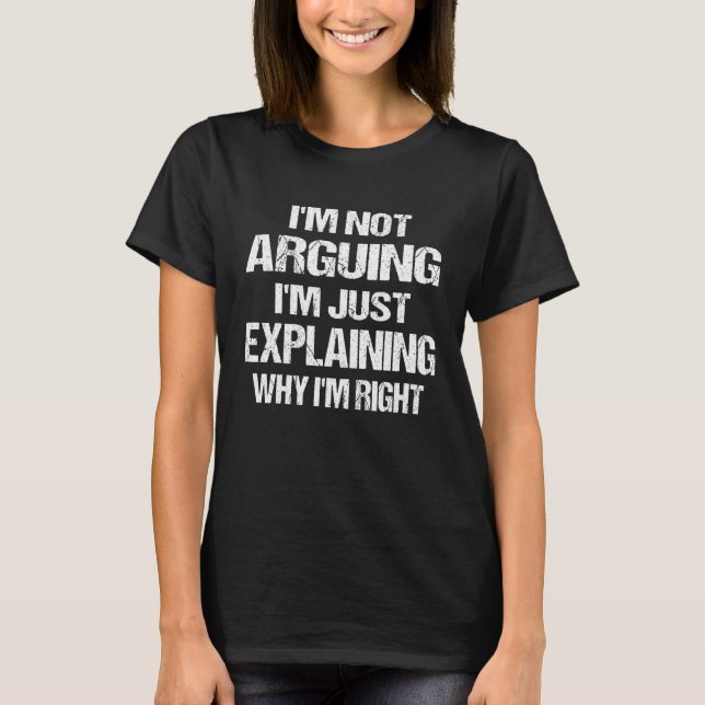 I'm Not Arguing I'm Just Explaining Why I Am Right T-Shirt (Front)