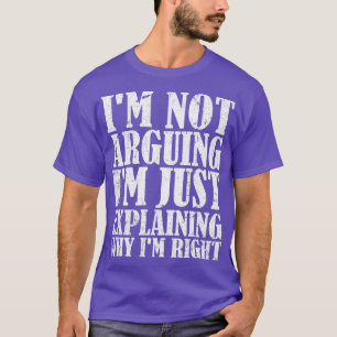 Im Not Arguing Im Just Explaining Why Im Right 1 T-Shirt