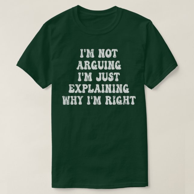 Im Not Arguing Im Just Explaining Why Im Right 5 T-Shirt (Design Front)