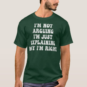 Im Not Arguing Im Just Explaining Why Im Right 5 T-Shirt