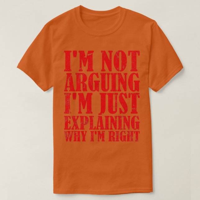 Im Not Arguing Im Just Explaining Why Im Right 6 T-Shirt (Design Front)