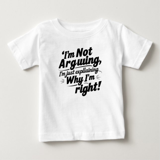 I'm Not Arguing, I'm Just Explaining Why I'm Right Baby T-Shirt (Front)