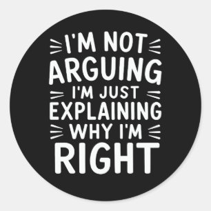 I'm Not Arguing I'm Just Explaining Why I'm Right  Classic Round Sticker