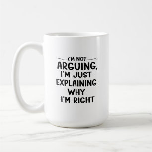 I'm Not Arguing I'm Just Explaining Why I'm Right Coffee Mug