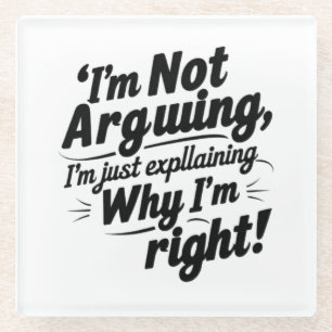 I'm Not Arguing, I'm Just Explaining Why I'm Right Glass Coaster