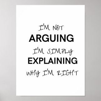 I'm not arguing I'm just explaining why I'm right Poster