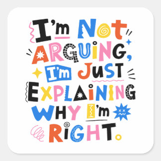 I'm Not Arguing I'm Just Explaining Why I'm Right Square Sticker