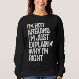 I'm Not Arguing I'm Just Explaining Why I'm Right  Sweatshirt