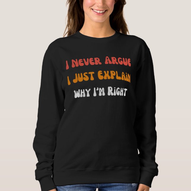 I'm Not Arguing I'm Just Explaining Why I'm Right  Sweatshirt (Front)