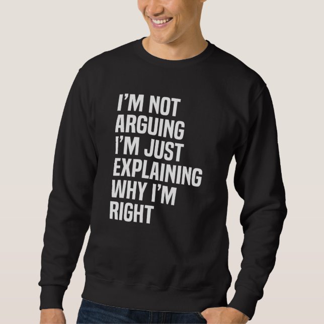 I'm Not Arguing I'm Just Explaining Why I'm Right Sweatshirt (Front)