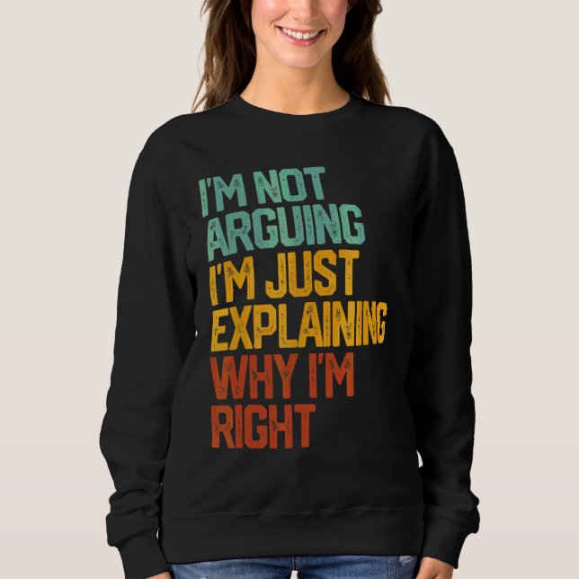 I'm Not Arguing I'm Just Explaining Why I'm Right  Sweatshirt (Front)