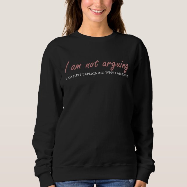 I'm Not Arguing I'm Just Explaining Why I'm Right  Sweatshirt (Front)