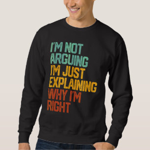 I'm Not Arguing I'm Just Explaining Why I'm Right  Sweatshirt