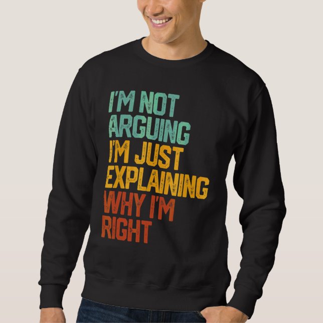 I'm Not Arguing I'm Just Explaining Why I'm Right  Sweatshirt (Front)