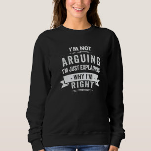 I'm Not Arguing I'm Just Explaining Why I'm Right Sweatshirt