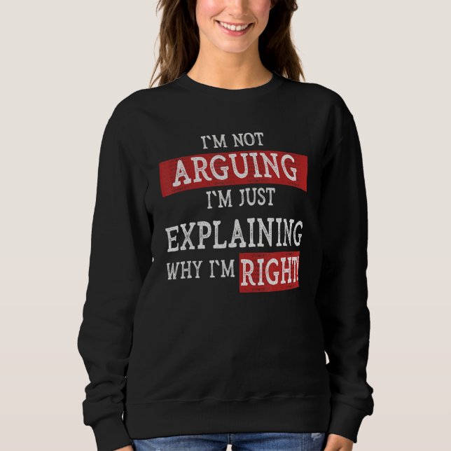 I'm Not Arguing I'm Just Explaining Why I'm Right  Sweatshirt (Front)