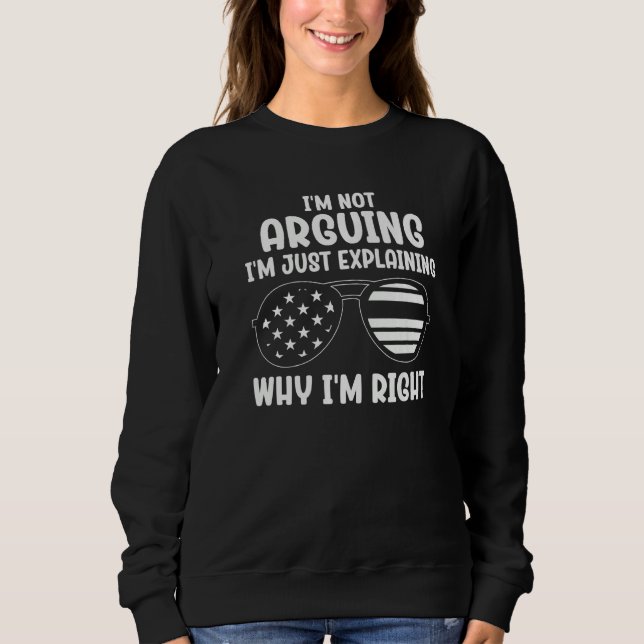 I'm Not Arguing I'm Just Explaining Why I'm Right  Sweatshirt (Front)