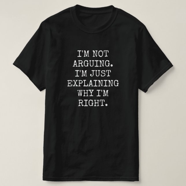 I'm Not Arguing I'm Just Explaining Why I'm Right. T-Shirt (Design Front)