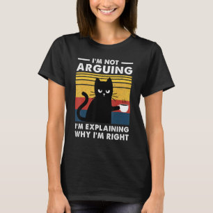 I'm Not Arguing I'm Just Explaining Why I'm Right  T-Shirt