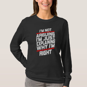 I'm Not Arguing I'm Just Explaining Why I'm Right T-Shirt