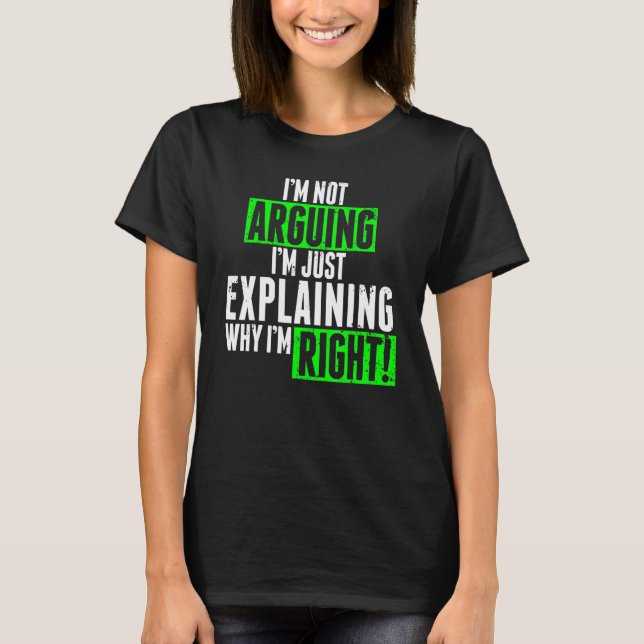 I'm Not Arguing I'm Just Explaining Why I'm Right  T-Shirt (Front)