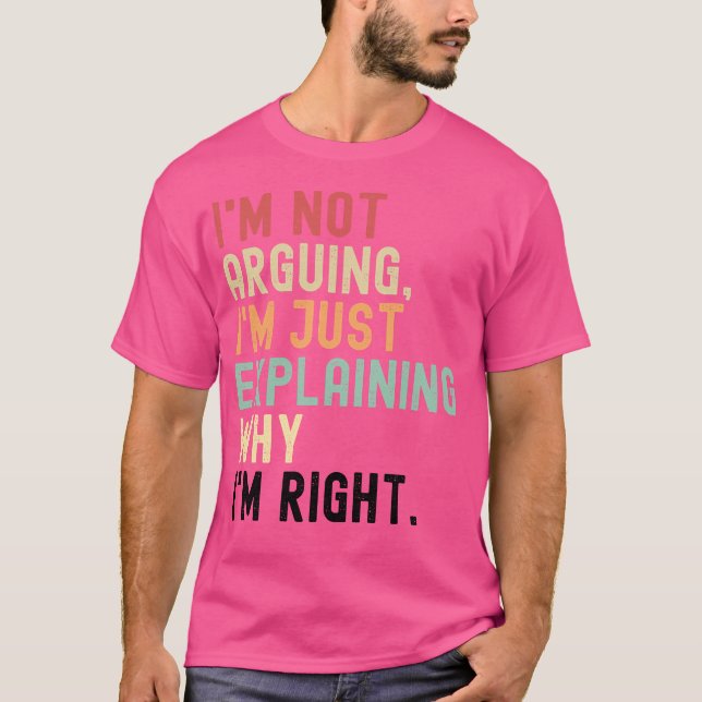 I'm not arguing, I'm just explaining why I'm right T-Shirt (Front)