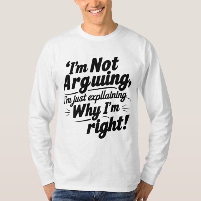 I'm Not Arguing, I'm Just Explaining Why I'm Right T-Shirt (Front)