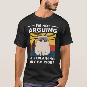 I'm Not Arguing I'm Just Explaining Why I'm Right  T-Shirt
