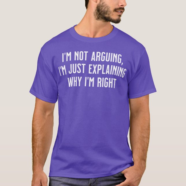 Im not arguing Im just explaining why Im right T-Shirt (Front)