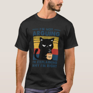 I'm Not Arguing I'm Just Explaining Why I'm Right  T-Shirt