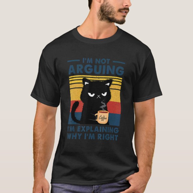 I'm Not Arguing I'm Just Explaining Why I'm Right  T-Shirt (Front)