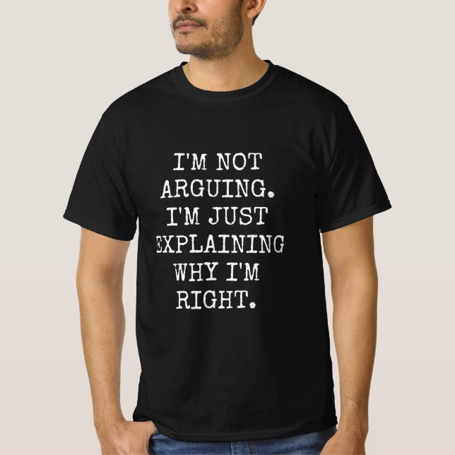 I'm Not Arguing I'm Just Explaining Why I'm Right. T-Shirt (Front)
