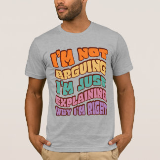 I'm Not Arguing I'm Just Explaining Why I'm Right  T-Shirt