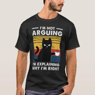 I'm Not Arguing I'm Just Explaining Why I'm Right  T-Shirt